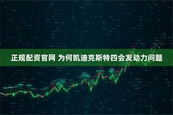 正规配资官网 为何凯迪克斯特四会发动力问题