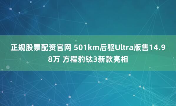 正规股票配资官网 501km后驱Ultra版售14.98万 方程豹钛3新款亮相