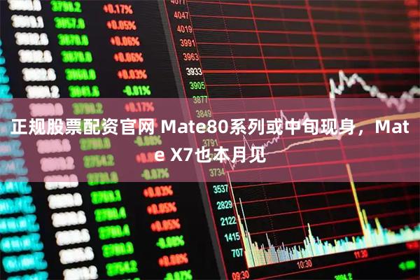 正规股票配资官网 Mate80系列或中旬现身，Mate X7也本月见