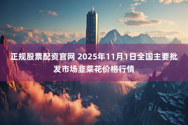 正规股票配资官网 2025年11月1日全国主要批发市场韭菜花价格行情