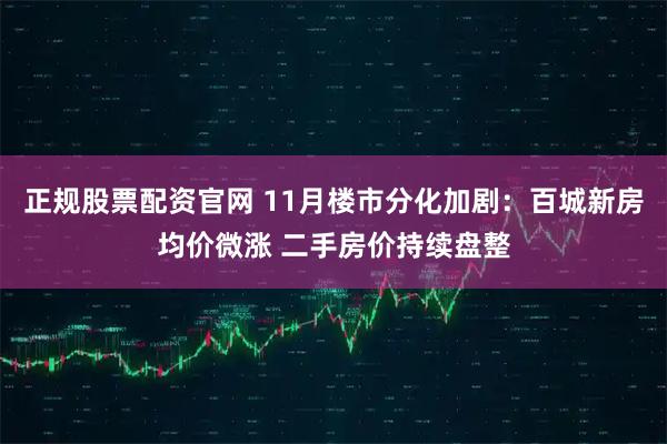 正规股票配资官网 11月楼市分化加剧：百城新房均价微涨 二手房价持续盘整