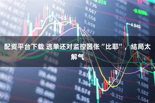 配资平台下载 逃单还对监控嚣张“比耶”，结局太解气